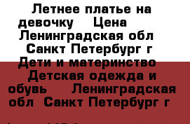 Летнее платье на девочку  › Цена ­ 250 - Ленинградская обл., Санкт-Петербург г. Дети и материнство » Детская одежда и обувь   . Ленинградская обл.,Санкт-Петербург г.